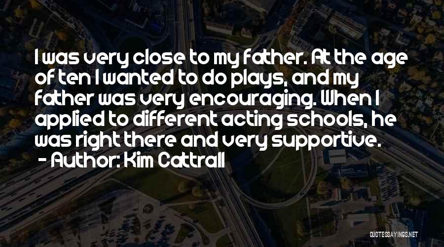 Kim Cattrall Quotes: I Was Very Close To My Father. At The Age Of Ten I Wanted To Do Plays, And My Father