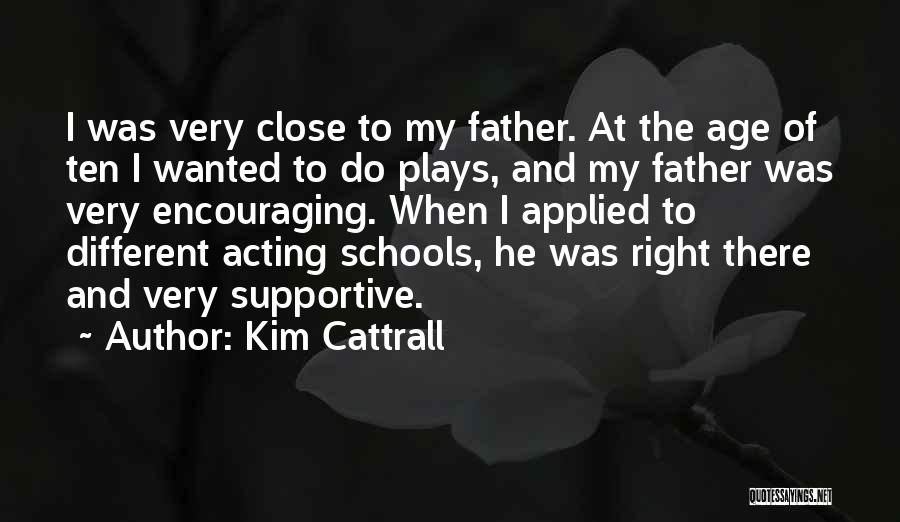 Kim Cattrall Quotes: I Was Very Close To My Father. At The Age Of Ten I Wanted To Do Plays, And My Father