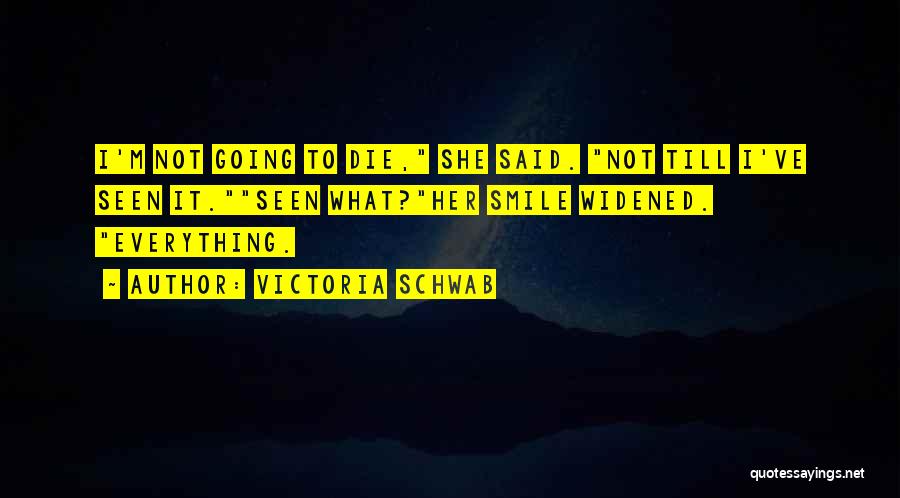 Victoria Schwab Quotes: I'm Not Going To Die, She Said. Not Till I've Seen It.seen What?her Smile Widened. Everything.