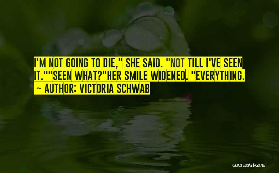 Victoria Schwab Quotes: I'm Not Going To Die, She Said. Not Till I've Seen It.seen What?her Smile Widened. Everything.
