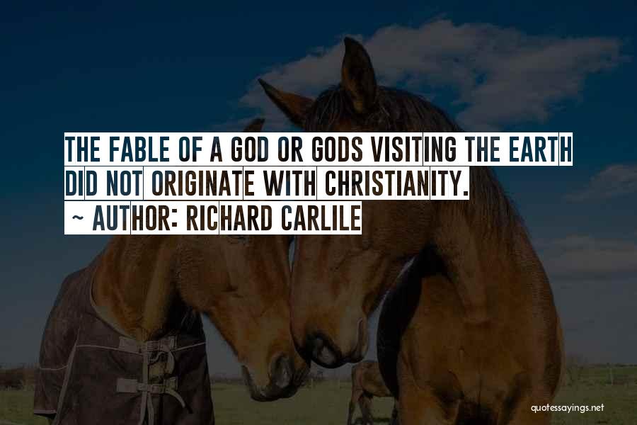 Richard Carlile Quotes: The Fable Of A God Or Gods Visiting The Earth Did Not Originate With Christianity.