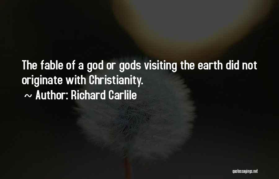Richard Carlile Quotes: The Fable Of A God Or Gods Visiting The Earth Did Not Originate With Christianity.