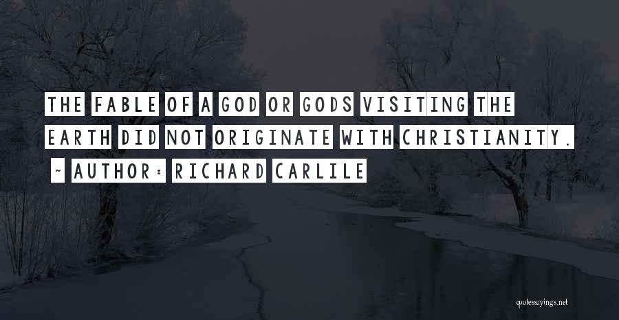 Richard Carlile Quotes: The Fable Of A God Or Gods Visiting The Earth Did Not Originate With Christianity.