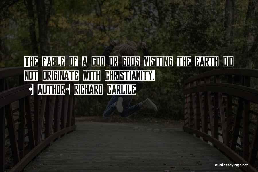 Richard Carlile Quotes: The Fable Of A God Or Gods Visiting The Earth Did Not Originate With Christianity.