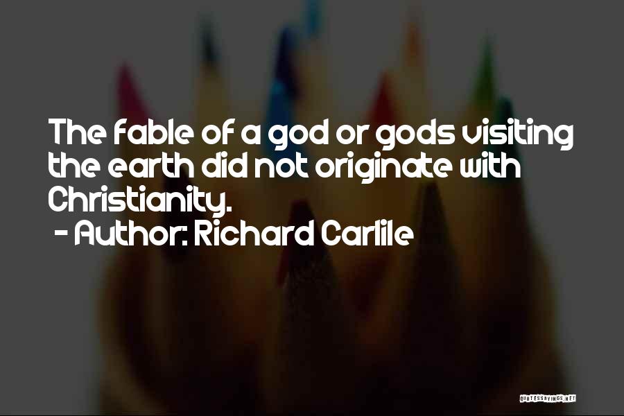 Richard Carlile Quotes: The Fable Of A God Or Gods Visiting The Earth Did Not Originate With Christianity.