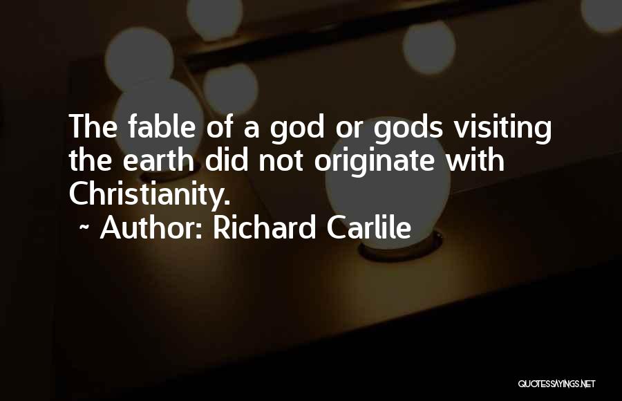 Richard Carlile Quotes: The Fable Of A God Or Gods Visiting The Earth Did Not Originate With Christianity.