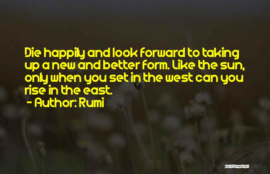 Rumi Quotes: Die Happily And Look Forward To Taking Up A New And Better Form. Like The Sun, Only When You Set