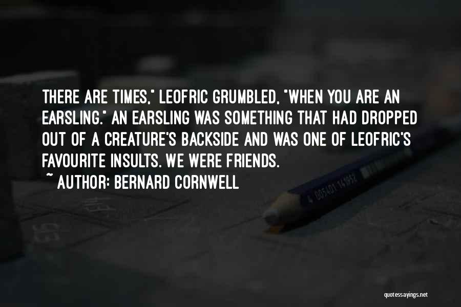 Bernard Cornwell Quotes: There Are Times, Leofric Grumbled, When You Are An Earsling. An Earsling Was Something That Had Dropped Out Of A