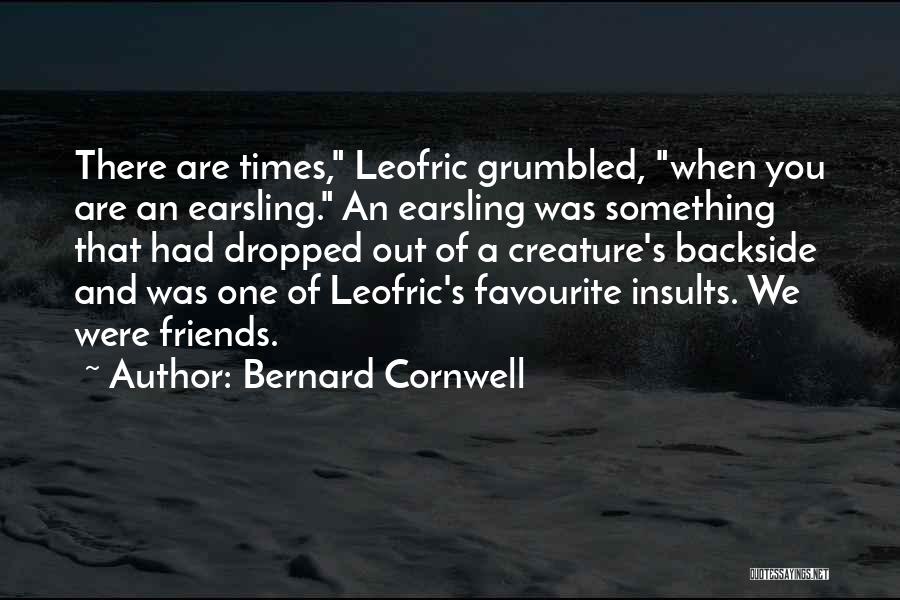 Bernard Cornwell Quotes: There Are Times, Leofric Grumbled, When You Are An Earsling. An Earsling Was Something That Had Dropped Out Of A