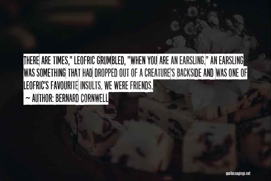 Bernard Cornwell Quotes: There Are Times, Leofric Grumbled, When You Are An Earsling. An Earsling Was Something That Had Dropped Out Of A
