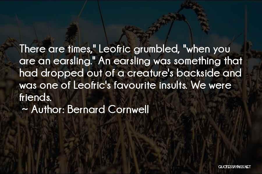 Bernard Cornwell Quotes: There Are Times, Leofric Grumbled, When You Are An Earsling. An Earsling Was Something That Had Dropped Out Of A