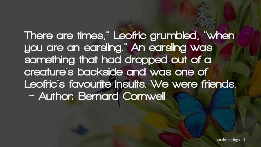 Bernard Cornwell Quotes: There Are Times, Leofric Grumbled, When You Are An Earsling. An Earsling Was Something That Had Dropped Out Of A