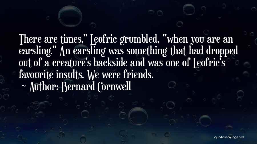 Bernard Cornwell Quotes: There Are Times, Leofric Grumbled, When You Are An Earsling. An Earsling Was Something That Had Dropped Out Of A
