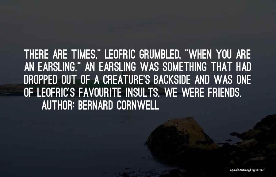 Bernard Cornwell Quotes: There Are Times, Leofric Grumbled, When You Are An Earsling. An Earsling Was Something That Had Dropped Out Of A