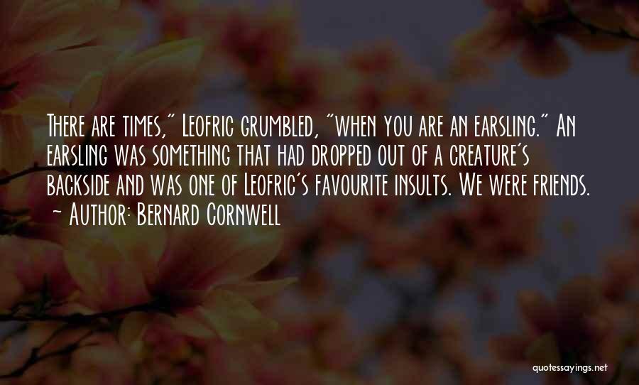 Bernard Cornwell Quotes: There Are Times, Leofric Grumbled, When You Are An Earsling. An Earsling Was Something That Had Dropped Out Of A