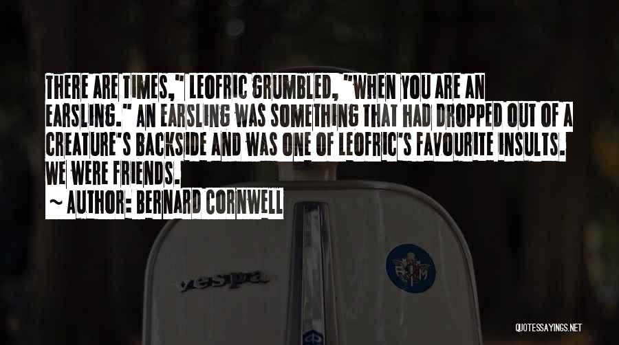 Bernard Cornwell Quotes: There Are Times, Leofric Grumbled, When You Are An Earsling. An Earsling Was Something That Had Dropped Out Of A