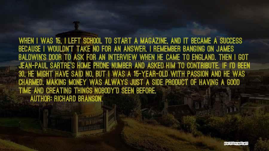 Richard Branson Quotes: When I Was 15, I Left School To Start A Magazine, And It Became A Success Because I Wouldn't Take