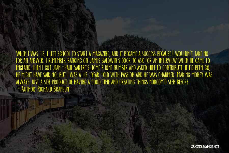 Richard Branson Quotes: When I Was 15, I Left School To Start A Magazine, And It Became A Success Because I Wouldn't Take