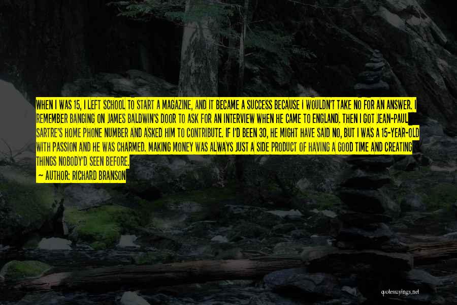 Richard Branson Quotes: When I Was 15, I Left School To Start A Magazine, And It Became A Success Because I Wouldn't Take