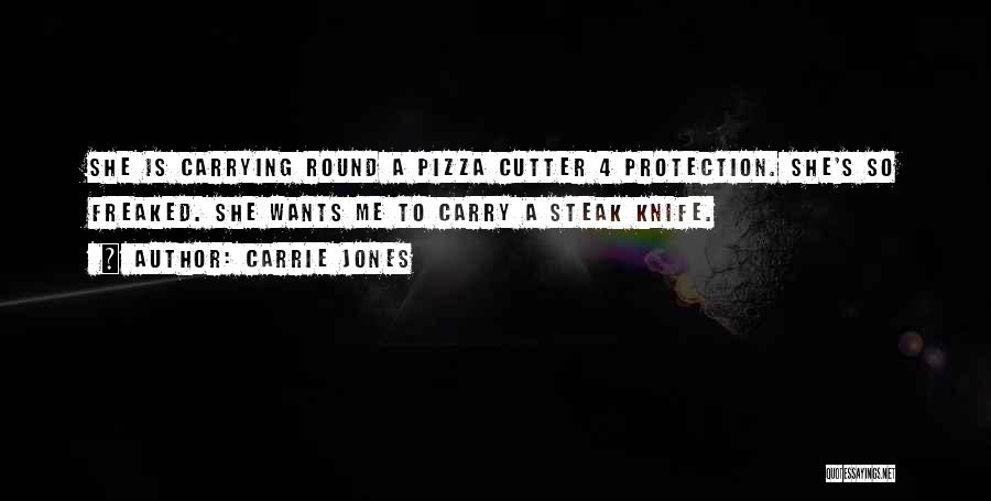 Carrie Jones Quotes: She Is Carrying Round A Pizza Cutter 4 Protection. She's So Freaked. She Wants Me To Carry A Steak Knife.