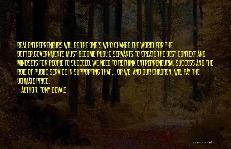 Tony Dovale Quotes: Real Entrepreneurs Will Be The One's Who Change The World For The Better.governments Must Become Public Servants To Create The