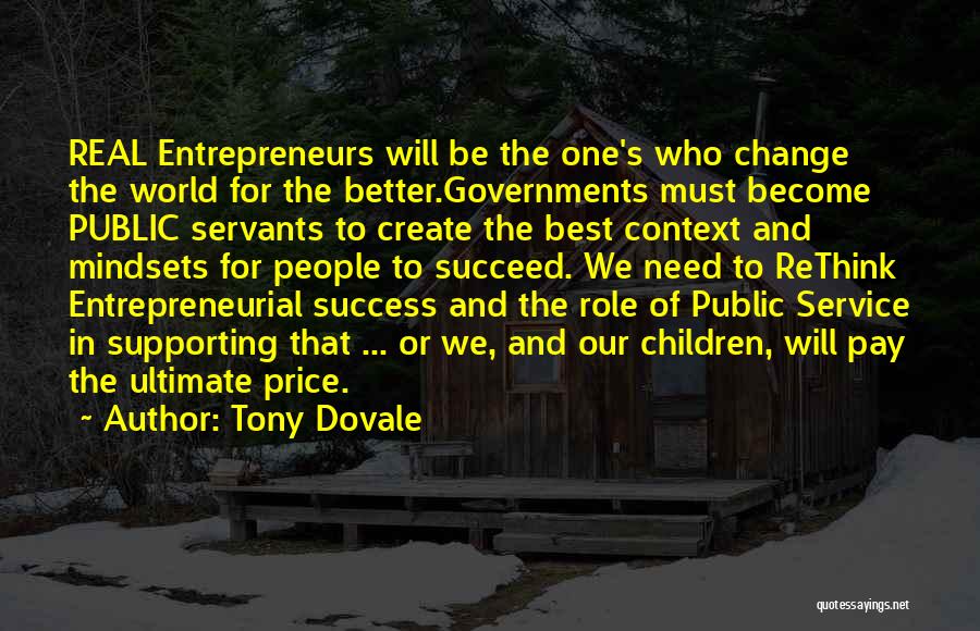 Tony Dovale Quotes: Real Entrepreneurs Will Be The One's Who Change The World For The Better.governments Must Become Public Servants To Create The