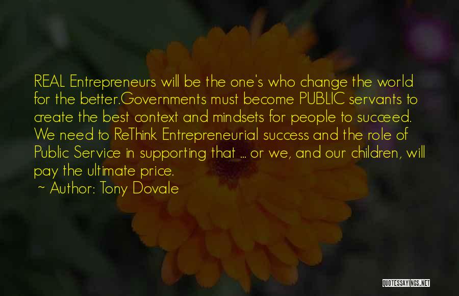 Tony Dovale Quotes: Real Entrepreneurs Will Be The One's Who Change The World For The Better.governments Must Become Public Servants To Create The