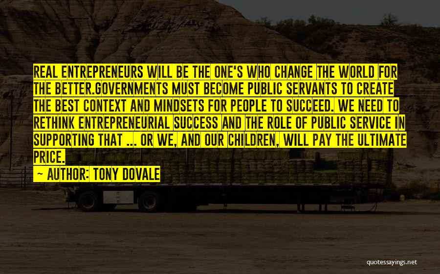 Tony Dovale Quotes: Real Entrepreneurs Will Be The One's Who Change The World For The Better.governments Must Become Public Servants To Create The