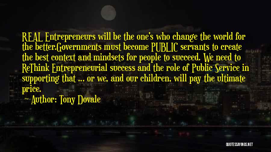 Tony Dovale Quotes: Real Entrepreneurs Will Be The One's Who Change The World For The Better.governments Must Become Public Servants To Create The