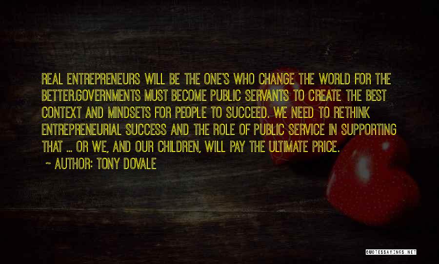 Tony Dovale Quotes: Real Entrepreneurs Will Be The One's Who Change The World For The Better.governments Must Become Public Servants To Create The