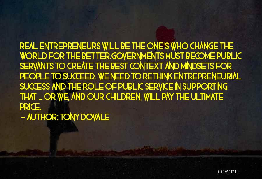 Tony Dovale Quotes: Real Entrepreneurs Will Be The One's Who Change The World For The Better.governments Must Become Public Servants To Create The