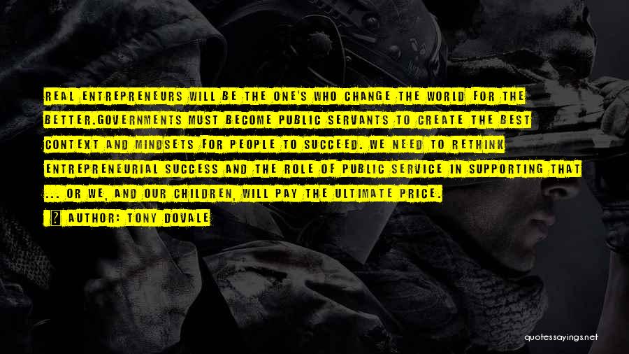 Tony Dovale Quotes: Real Entrepreneurs Will Be The One's Who Change The World For The Better.governments Must Become Public Servants To Create The