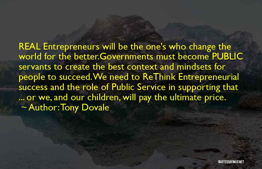 Tony Dovale Quotes: Real Entrepreneurs Will Be The One's Who Change The World For The Better.governments Must Become Public Servants To Create The