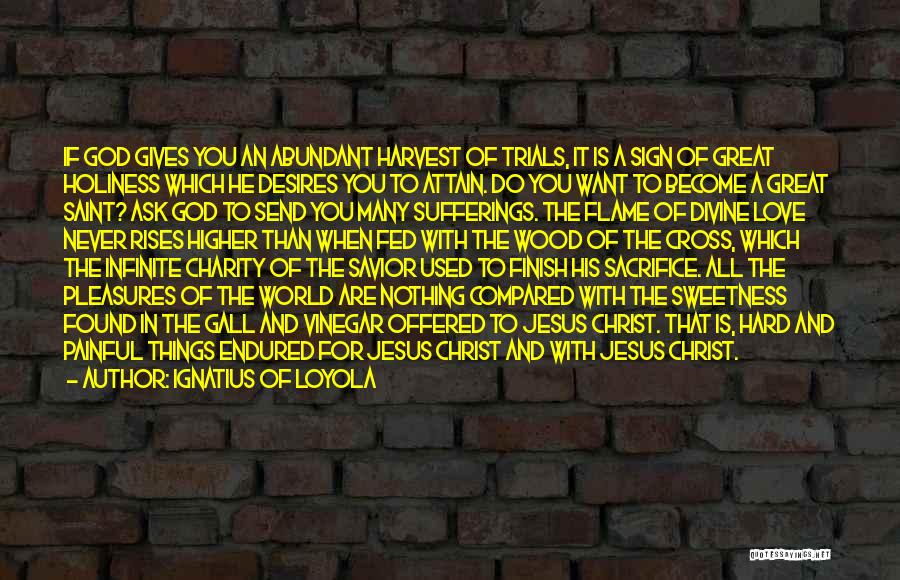 Ignatius Of Loyola Quotes: If God Gives You An Abundant Harvest Of Trials, It Is A Sign Of Great Holiness Which He Desires You