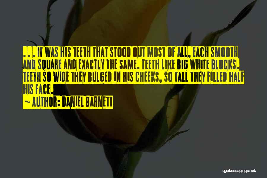 Daniel Barnett Quotes: . . . It Was His Teeth That Stood Out Most Of All, Each Smooth And Square And Exactly The