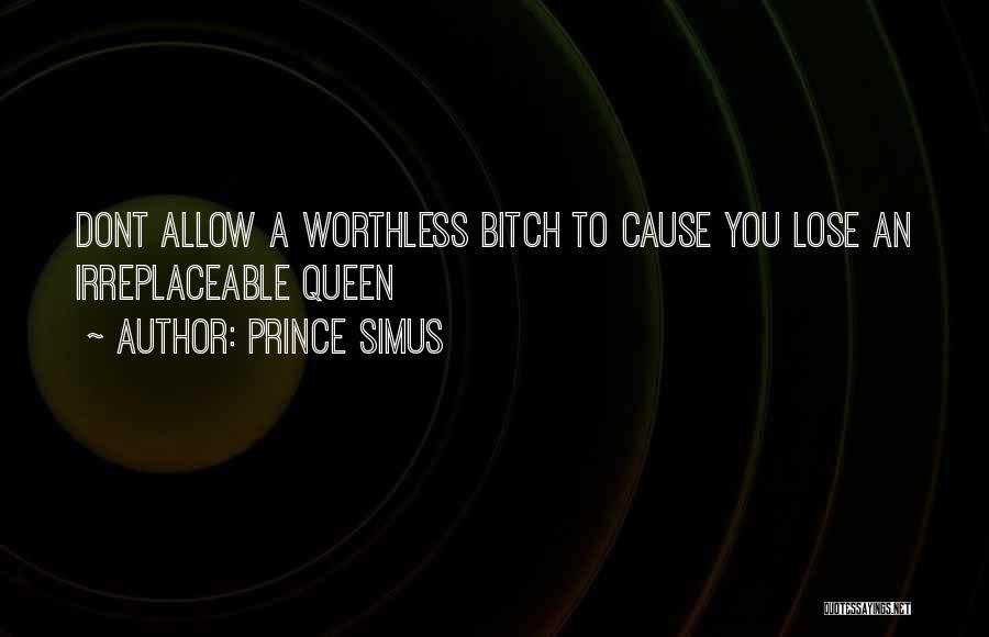 Prince Simus Quotes: Dont Allow A Worthless Bitch To Cause You Lose An Irreplaceable Queen
