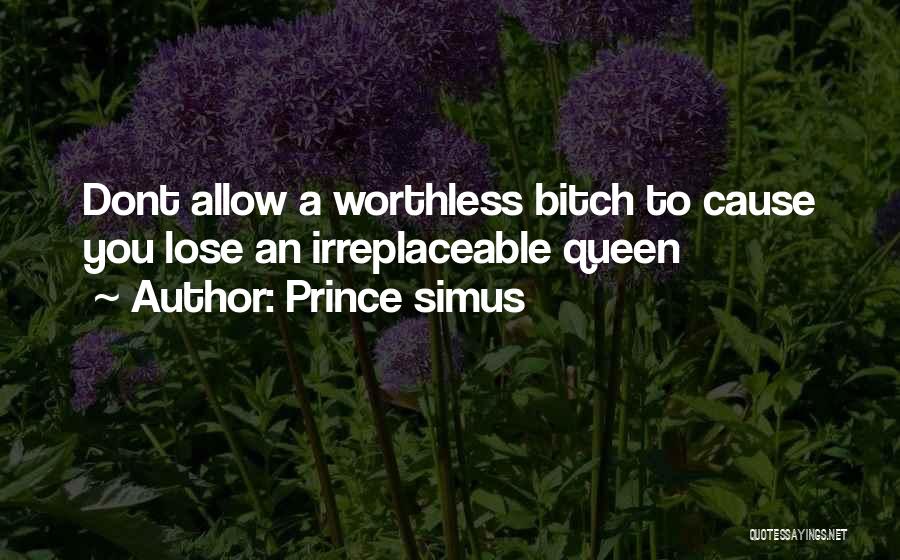 Prince Simus Quotes: Dont Allow A Worthless Bitch To Cause You Lose An Irreplaceable Queen