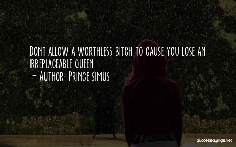 Prince Simus Quotes: Dont Allow A Worthless Bitch To Cause You Lose An Irreplaceable Queen