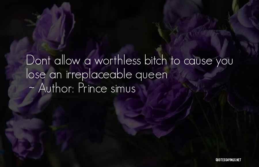 Prince Simus Quotes: Dont Allow A Worthless Bitch To Cause You Lose An Irreplaceable Queen