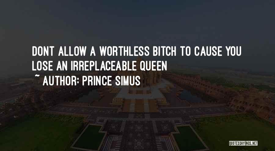 Prince Simus Quotes: Dont Allow A Worthless Bitch To Cause You Lose An Irreplaceable Queen