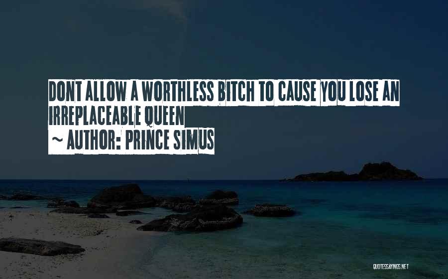 Prince Simus Quotes: Dont Allow A Worthless Bitch To Cause You Lose An Irreplaceable Queen