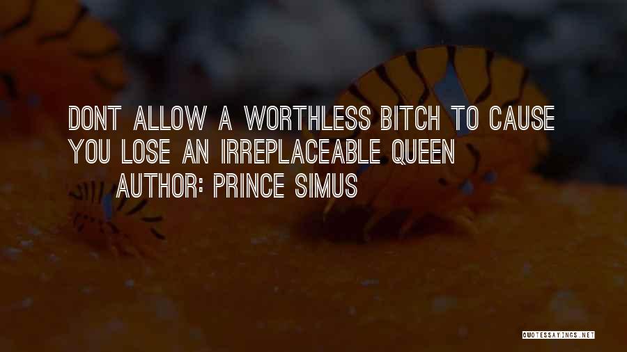 Prince Simus Quotes: Dont Allow A Worthless Bitch To Cause You Lose An Irreplaceable Queen