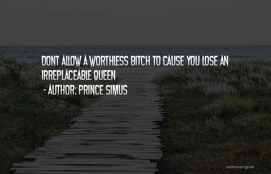 Prince Simus Quotes: Dont Allow A Worthless Bitch To Cause You Lose An Irreplaceable Queen
