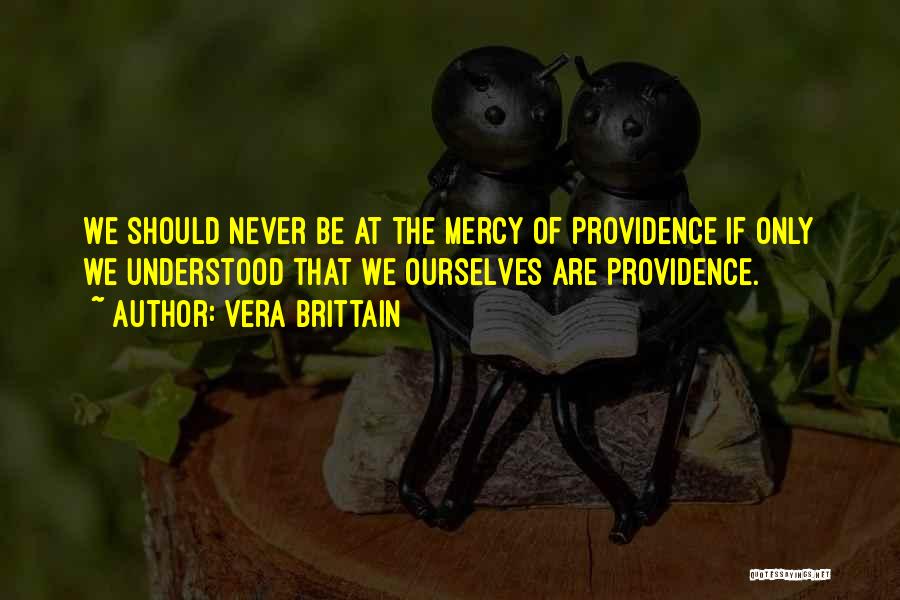 Vera Brittain Quotes: We Should Never Be At The Mercy Of Providence If Only We Understood That We Ourselves Are Providence.