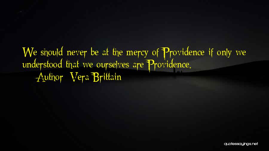 Vera Brittain Quotes: We Should Never Be At The Mercy Of Providence If Only We Understood That We Ourselves Are Providence.