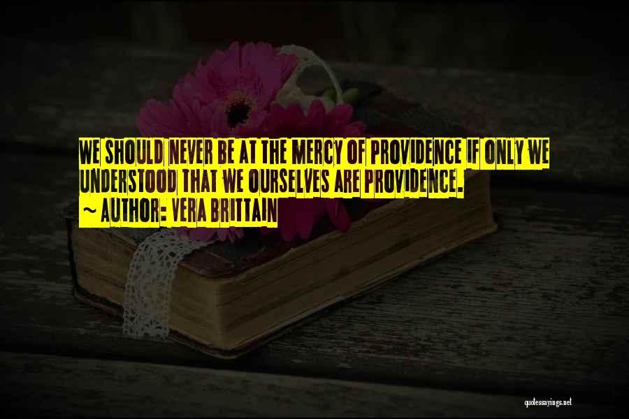 Vera Brittain Quotes: We Should Never Be At The Mercy Of Providence If Only We Understood That We Ourselves Are Providence.