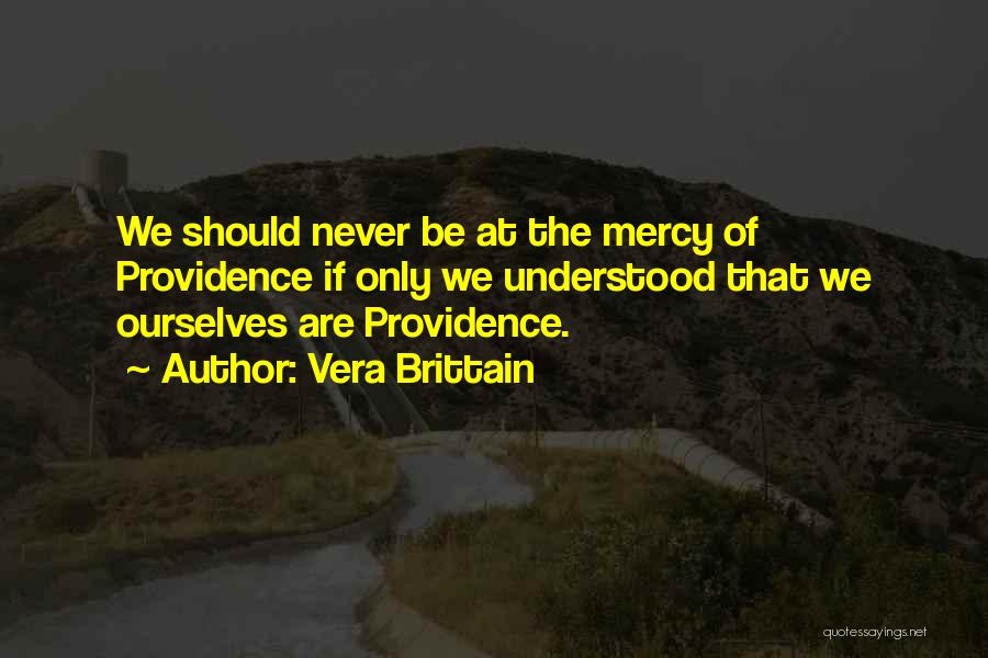 Vera Brittain Quotes: We Should Never Be At The Mercy Of Providence If Only We Understood That We Ourselves Are Providence.