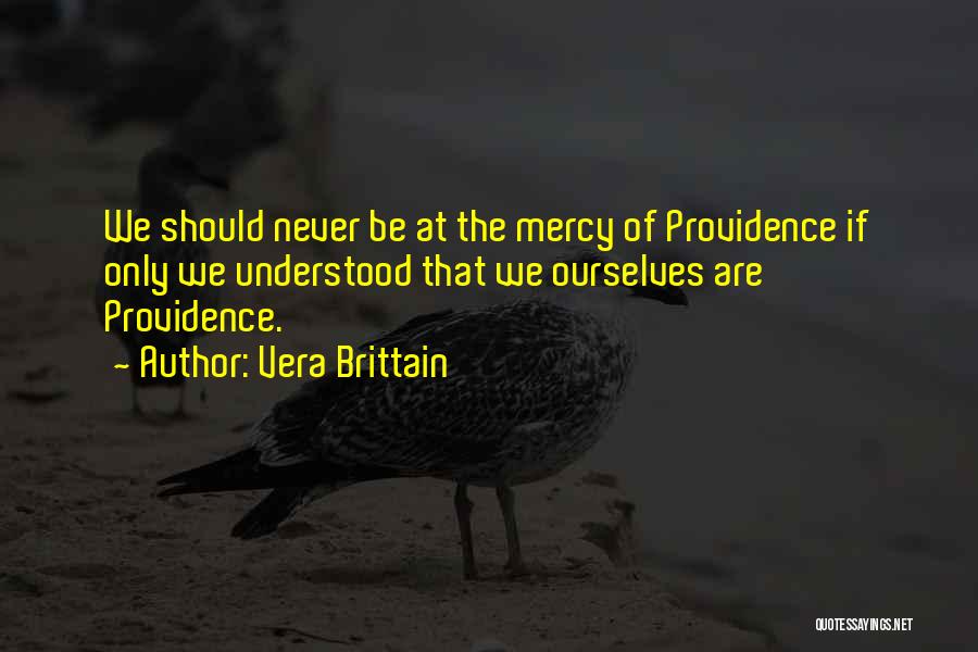 Vera Brittain Quotes: We Should Never Be At The Mercy Of Providence If Only We Understood That We Ourselves Are Providence.