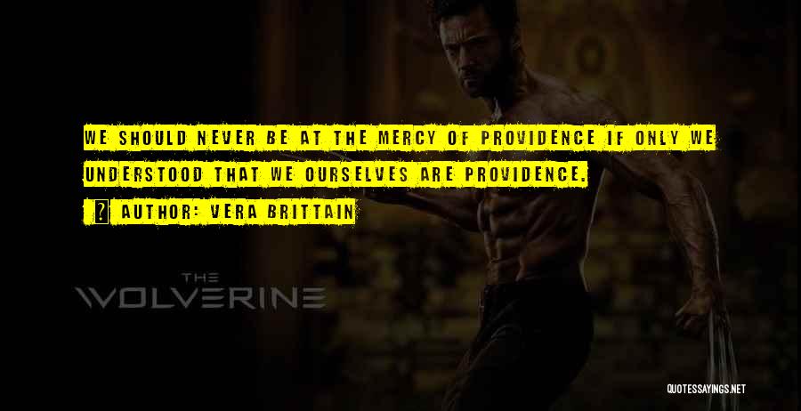 Vera Brittain Quotes: We Should Never Be At The Mercy Of Providence If Only We Understood That We Ourselves Are Providence.