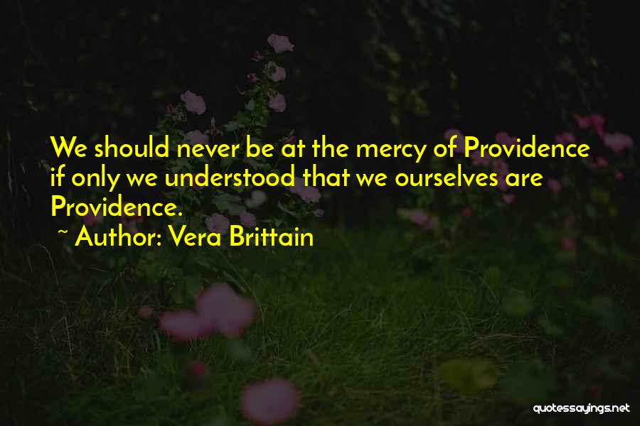 Vera Brittain Quotes: We Should Never Be At The Mercy Of Providence If Only We Understood That We Ourselves Are Providence.